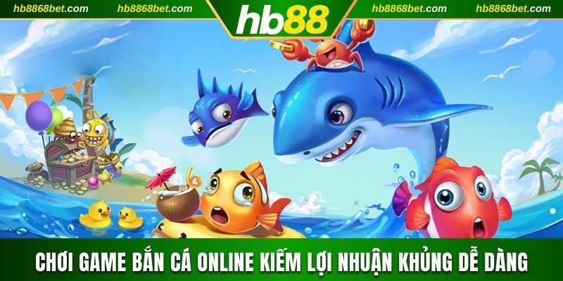 Chơi Game Bắn Cá Online Kiếm Lợi Nhuận Khủng Dễ Dàng 2025 Bắn cá online