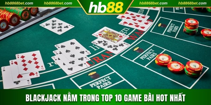 Khám Phá Top 10 Game Bài Được Săn Đón Nhiều Nhất HB88 Blackjack nằm trong top 10 game bài hot nhất