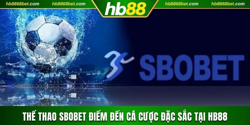 Thể Thao Sbobet Luôn Là Điểm Đến Cá Cược Đặc Sắc Tại HB88 Thể thao Sbobet